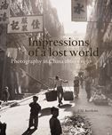 Impressions of a Lost World: A Century of Chinese Photography, 1860-1950