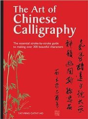 The Art of Chinese Calligraphy: The essential stroke-by-stroke guide to making over 300 beautiful characters