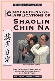 Comprehensive Applications of Shaolin Chin Na : The Practical Defense of Chinese Seizing Arts for All Styles