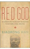 Red God: Wei Baqun and His Peasant Revolution in Southern China, 1894-1932