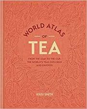 World Atlas of Tea: From the leaf to the cup, the world's teas explored and enjoyed